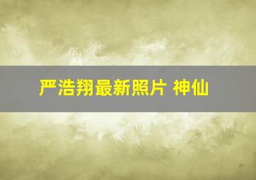 严浩翔最新照片 神仙